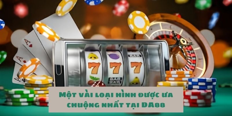 Slots games và nổ hũ - Sản phẩm cá cược được ưa chuộng nhất tại DA88